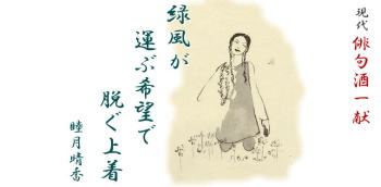 睦月晴香現代俳句酒(1) 「緑風が運ぶ希望で脱ぐ上着