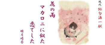 睦月晴香現代俳句酒(2) 「花の雨マカロニに似た恋でした」
